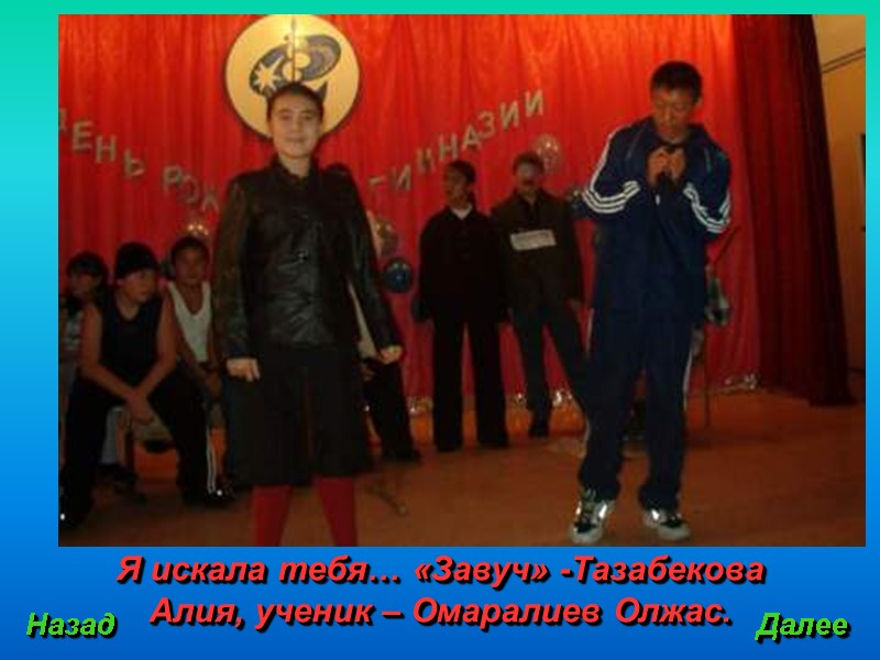 Я искала тебя… «Завуч» -Тазабекова Алия, ученик – Омаралиев Олжас. Назад Далее